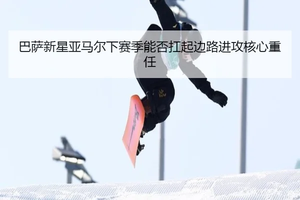 巴萨新星亚马尔下赛季能否扛起边路进攻核心重任