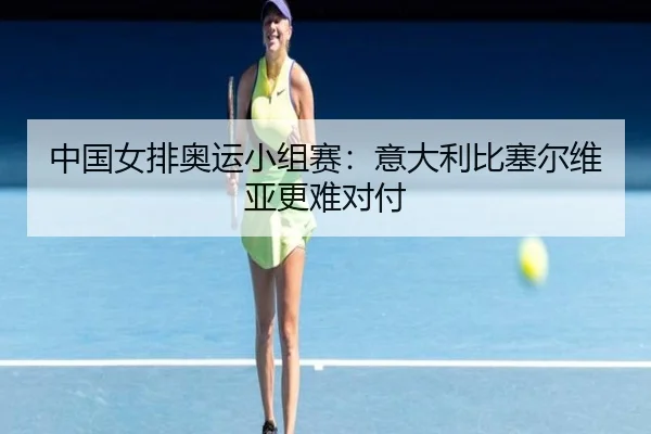 中国女排奥运小组赛：意大利比塞尔维亚更难对付